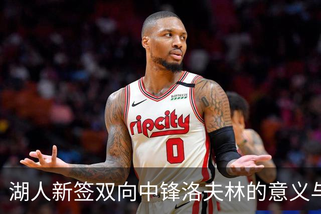 湖人新签双向中锋洛夫林的意义与主教练观点分析