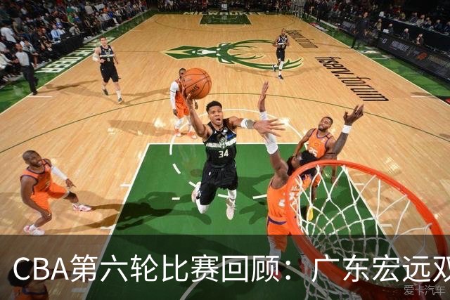 CBA第六轮比赛回顾：广东宏远双杀逆转江苏，山东高速外援表现不佳